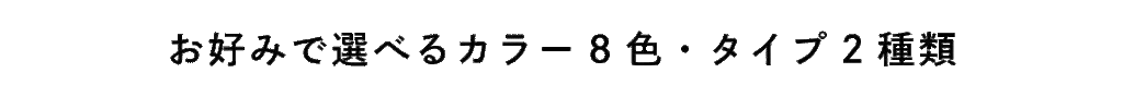 お好みで選べるカラー8色・タイプ2種類